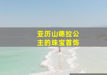 亚历山德拉公主的珠宝首饰