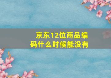 京东12位商品编码什么时候能没有