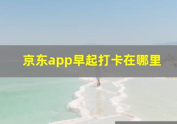 京东app早起打卡在哪里