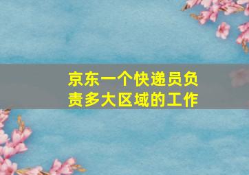 京东一个快递员负责多大区域的工作