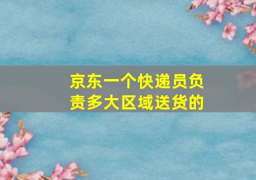 京东一个快递员负责多大区域送货的