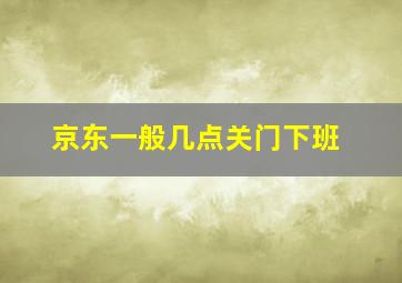 京东一般几点关门下班