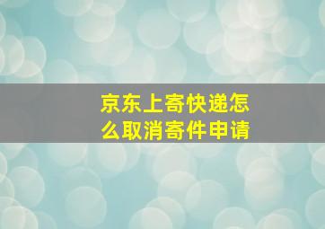 京东上寄快递怎么取消寄件申请