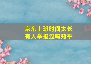 京东上班时间太长有人举报过吗知乎