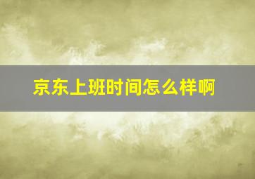 京东上班时间怎么样啊