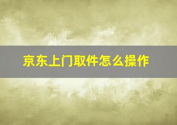 京东上门取件怎么操作