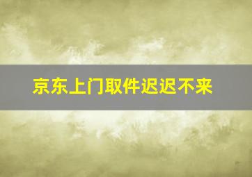 京东上门取件迟迟不来