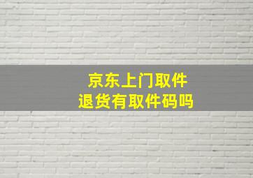 京东上门取件退货有取件码吗