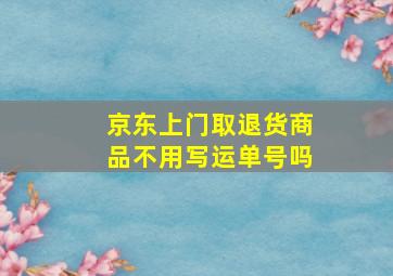 京东上门取退货商品不用写运单号吗