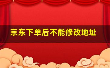 京东下单后不能修改地址