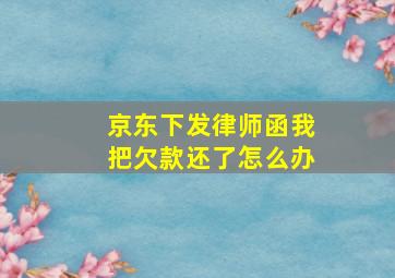 京东下发律师函我把欠款还了怎么办