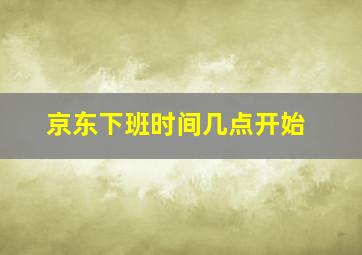 京东下班时间几点开始