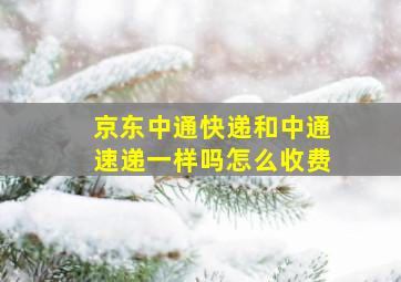 京东中通快递和中通速递一样吗怎么收费