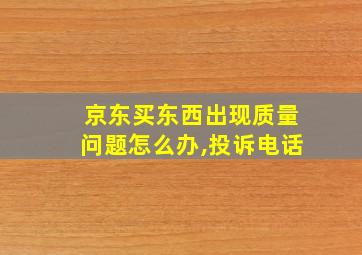 京东买东西出现质量问题怎么办,投诉电话