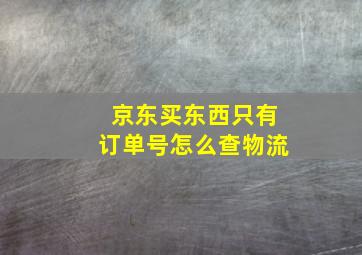 京东买东西只有订单号怎么查物流