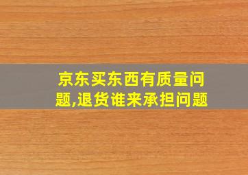 京东买东西有质量问题,退货谁来承担问题