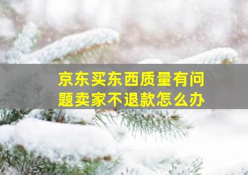 京东买东西质量有问题卖家不退款怎么办