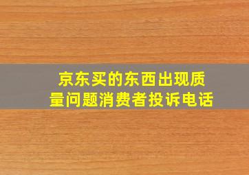 京东买的东西出现质量问题消费者投诉电话