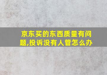 京东买的东西质量有问题,投诉没有人管怎么办