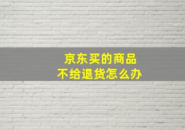 京东买的商品不给退货怎么办