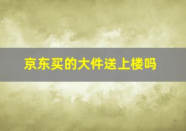 京东买的大件送上楼吗