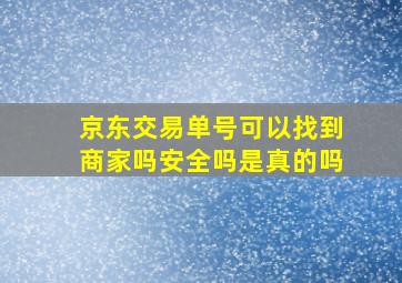 京东交易单号可以找到商家吗安全吗是真的吗