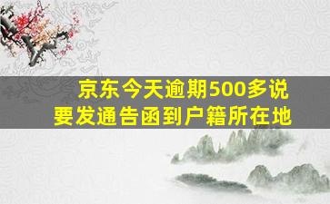 京东今天逾期500多说要发通告函到户籍所在地