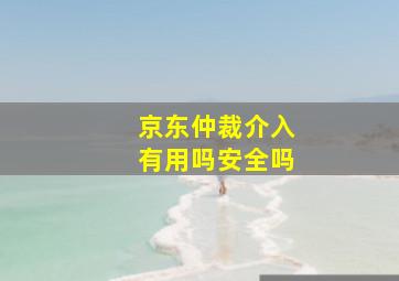 京东仲裁介入有用吗安全吗