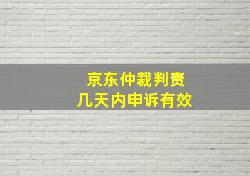 京东仲裁判责几天内申诉有效