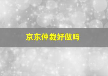 京东仲裁好做吗