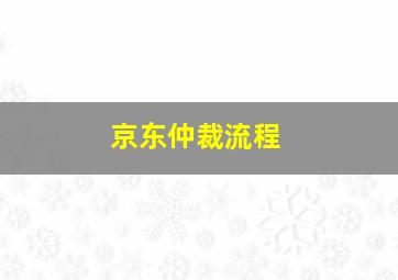 京东仲裁流程