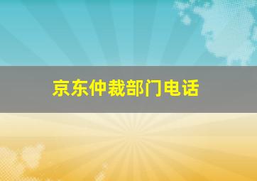 京东仲裁部门电话