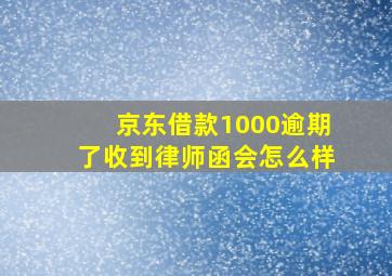 京东借款1000逾期了收到律师函会怎么样