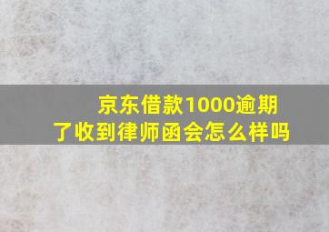 京东借款1000逾期了收到律师函会怎么样吗