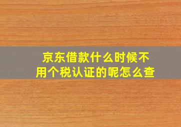 京东借款什么时候不用个税认证的呢怎么查