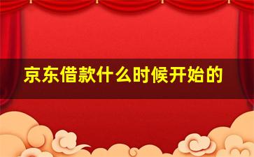 京东借款什么时候开始的