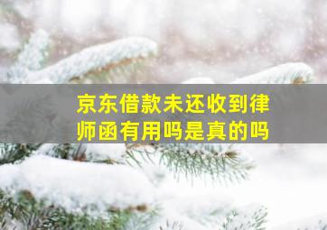 京东借款未还收到律师函有用吗是真的吗