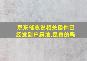 京东催收说相关函件已经发到户籍地,是真的吗