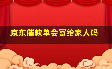 京东催款单会寄给家人吗