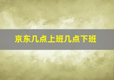 京东几点上班几点下班