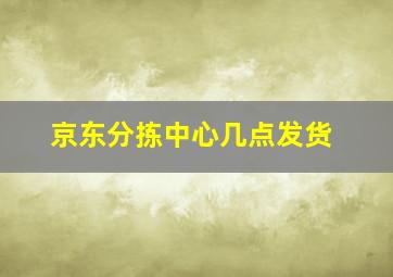 京东分拣中心几点发货