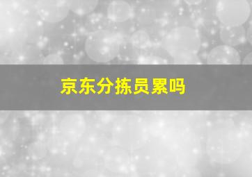 京东分拣员累吗