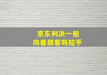 京东判决一般向着顾客吗知乎