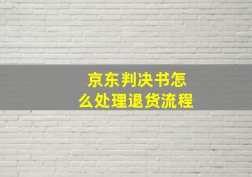 京东判决书怎么处理退货流程