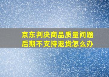 京东判决商品质量问题后期不支持退货怎么办