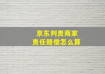 京东判责商家责任赔偿怎么算