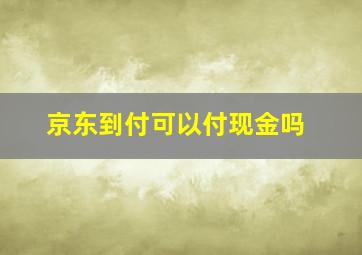 京东到付可以付现金吗