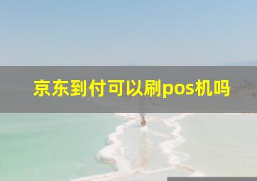 京东到付可以刷pos机吗