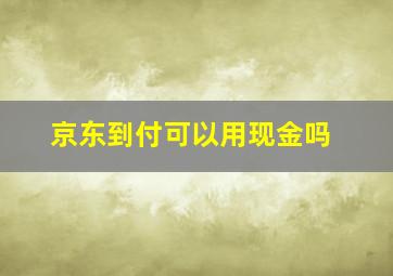 京东到付可以用现金吗