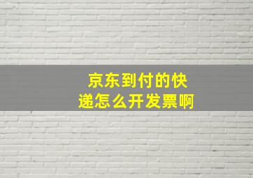 京东到付的快递怎么开发票啊